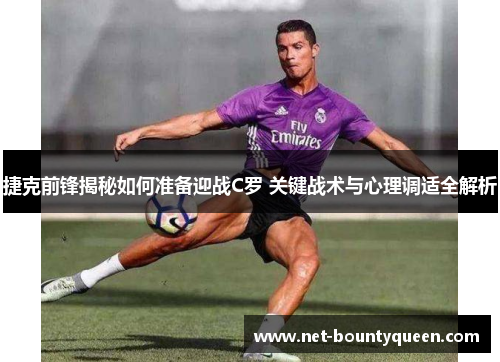 捷克前锋揭秘如何准备迎战C罗 关键战术与心理调适全解析 捷克前锋揭秘如何准备迎战C罗 关键战术与心理调适全解析