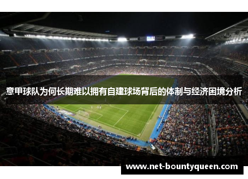 意甲球队为何长期难以拥有自建球场背后的体制与经济困境分析 意甲球队为何长期难以拥有自建球场背后的体制与经济困境分析