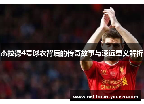 杰拉德4号球衣背后的传奇故事与深远意义解析 杰拉德4号球衣背后的传奇故事与深远意义解析