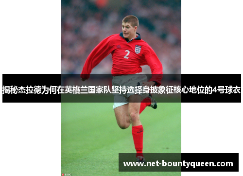 揭秘杰拉德为何在英格兰国家队坚持选择身披象征核心地位的4号球衣 揭秘杰拉德为何在英格兰国家队坚持选择身披象征核心地位的4号球衣