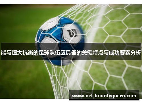 能与恒大抗衡的足球队伍应具备的关键特点与成功要素分析 能与恒大抗衡的足球队伍应具备的关键特点与成功要素分析