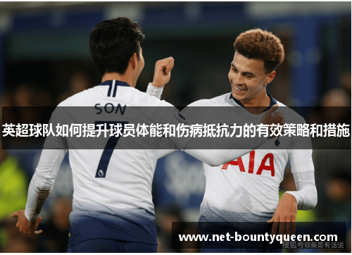 英超球队如何提升球员体能和伤病抵抗力的有效策略和措施 英超球队如何提升球员体能和伤病抵抗力的有效策略和措施