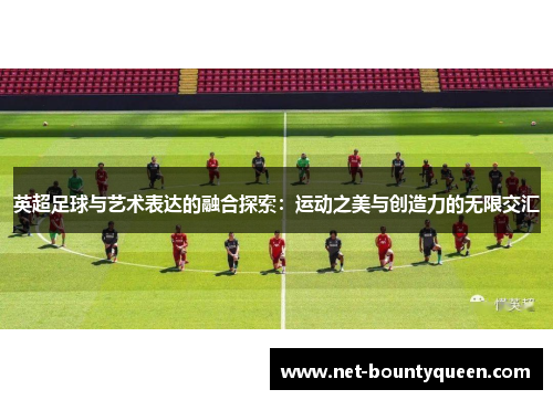 英超足球与艺术表达的融合探索:运动之美与创造力的无限交汇 英超足球与艺术表达的融合探索:运动之美与创造力的无限交汇