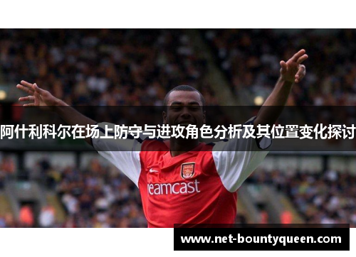 阿什利科尔在场上防守与进攻角色分析及其位置变化探讨 阿什利科尔在场上防守与进攻角色分析及其位置变化探讨