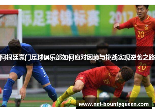 阿根廷豪门足球俱乐部如何应对困境与挑战实现逆袭之路