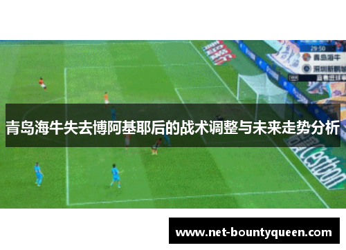 青岛海牛失去博阿基耶后的战术调整与未来走势分析
