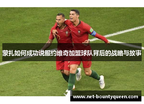 蒙扎如何成功说服约维奇加盟球队背后的战略与故事