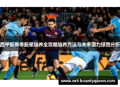 西甲新赛季新星培养全攻略培养方法与未来潜力球员分析