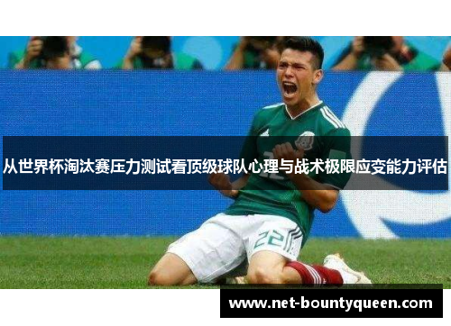 从世界杯淘汰赛压力测试看顶级球队心理与战术极限应变能力评估