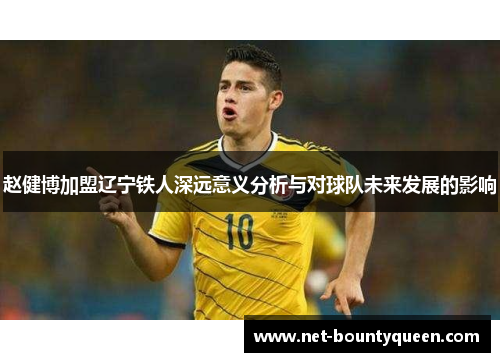 赵健博加盟辽宁铁人深远意义分析与对球队未来发展的影响