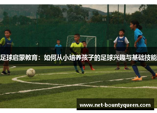 足球启蒙教育：如何从小培养孩子的足球兴趣与基础技能