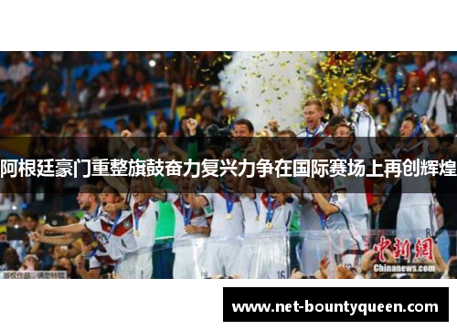 阿根廷豪门重整旗鼓奋力复兴力争在国际赛场上再创辉煌