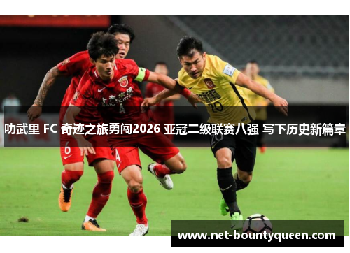 叻武里 FC 奇迹之旅勇闯2026 亚冠二级联赛八强 写下历史新篇章