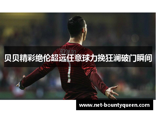 贝贝精彩绝伦超远任意球力挽狂澜破门瞬间 贝贝精彩绝伦超远任意球力挽狂澜破门瞬间