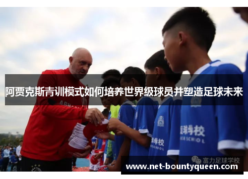 阿贾克斯青训模式如何培养世界级球员并塑造足球未来 阿贾克斯青训模式如何培养世界级球员并塑造足球未来