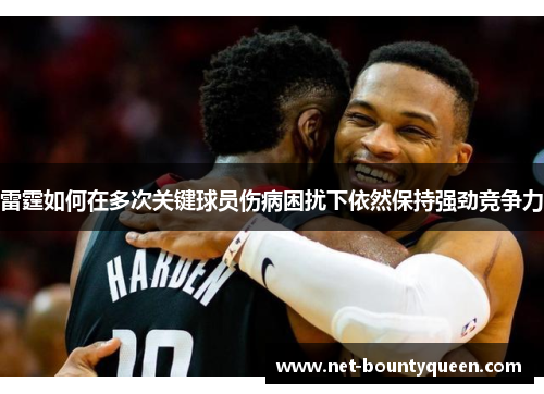 雷霆如何在多次关键球员伤病困扰下依然保持强劲竞争力 雷霆如何在多次关键球员伤病困扰下依然保持强劲竞争力