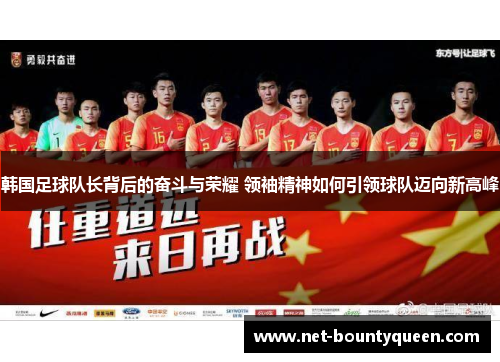 韩国足球队长背后的奋斗与荣耀 领袖精神如何引领球队迈向新高峰