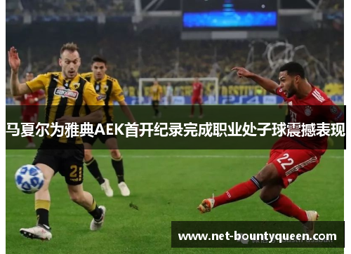 马夏尔为雅典AEK首开纪录完成职业处子球震撼表现